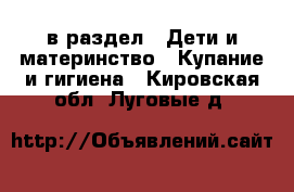  в раздел : Дети и материнство » Купание и гигиена . Кировская обл.,Луговые д.